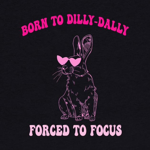 Born To Dilly-Dally Forced To Focus by taylerray